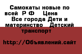 Самокаты новые по всей  Р.Ф. › Цена ­ 300 - Все города Дети и материнство » Детский транспорт   